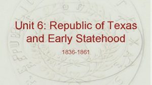 Unit 6 Republic of Texas and Early Statehood