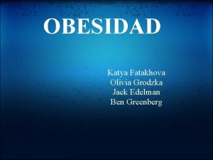 OBESIDAD Katya Fatakhova Olivia Grodzka Jack Edelman Ben