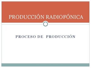 PRODUCCIN RADIOFNICA PROCESO DE PRODUCCIN PROCESO DE PRODUCCIN