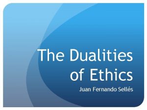 The Dualities of Ethics Juan Fernando Sells Ethics