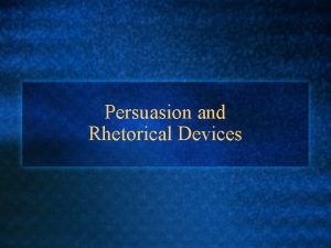 Persuasion and Rhetorical Devices PERSUASION Persuasion is used