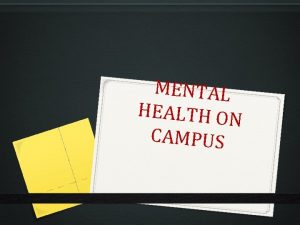 MENTAL HEALTH ON CAMPUS Understanding Mental Health on