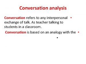 Conversation analysis Conversation refers to any interpersonal exchange