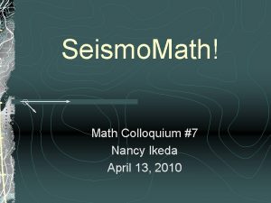 Seismo Math Math Colloquium 7 Nancy Ikeda April