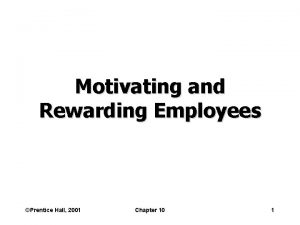 Motivating and Rewarding Employees Prentice Hall 2001 Chapter