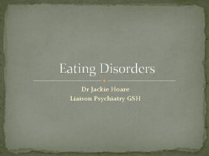 Eating Disorders Dr Jackie Hoare Liaison Psychiatry GSH