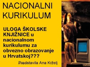 NACIONALNI KURIKULUM ULOGA KOLSKE KNJINICE u nacionalnom kurikulumu