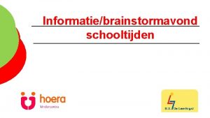 Informatiebrainstormavond schooltijden Indeling van de avond Welkom voorstellen