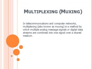 MULTIPLEXING MUXING In telecommunications and computer networks multiplexing