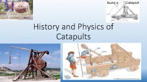 History and Physics of Catapults Catapults have been