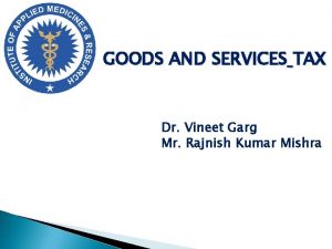 GOODS AND SERVICES TAX Dr Vineet Garg Mr