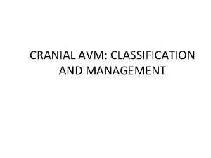 CRANIAL AVM CLASSIFICATION AND MANAGEMENT AV malformations High