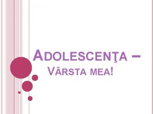 ADOLESCENA V RSTA MEA ADOLESCENTA VARSTA DESCOPERIRII PROPRIEI