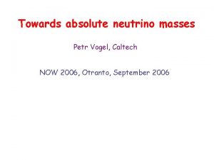 Towards absolute neutrino masses Petr Vogel Caltech NOW