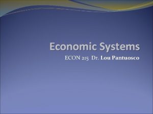 Economic Systems ECON 215 Dr Lou Pantuosco The