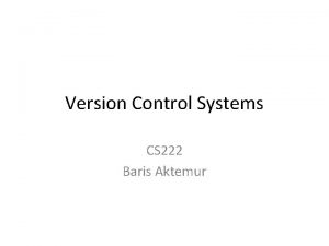 Version Control Systems CS 222 Baris Aktemur Software