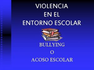 VIOLENCIA EN EL ENTORNO ESCOLAR BULLYING O ACOSO