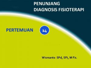 PENUNJANG DIAGNOSIS FISIOTERAPI PERTEMUAN 14 Wismanto SPd SFt