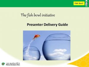 Fish Bowl The fish bowl initiative Presenter Delivery
