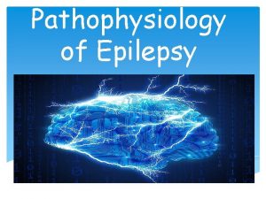 Pathophysiology of Epilepsy Seizures Epilepsy Definition Seizure Convulsion