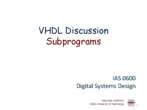 VHDL Discussion Subprograms IAS 0600 Digital Systems Design
