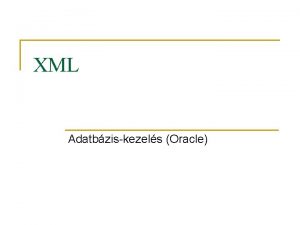XML Adatbziskezels Oracle XML n n Az XML