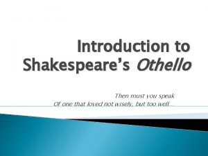 Introduction to Shakespeares Othello Then must you speak
