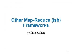 Other MapReduce ish Frameworks William Cohen 1 Outline