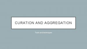 CURATION AND AGGREGATION Tools and techniques AGGREGATION Aggregation