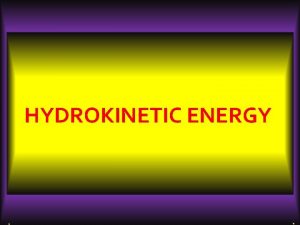 HYDROKINETIC ENERGY INTRODUCTION q Hydrokinetics is the study