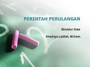 PERINTAH PERULANGAN Struktur Data Khoiriya Latifah M Kom