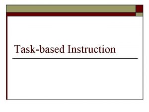 Taskbased Instruction o o o Aims to provide