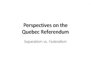 Perspectives on the Quebec Referendum Separatism vs Federalism