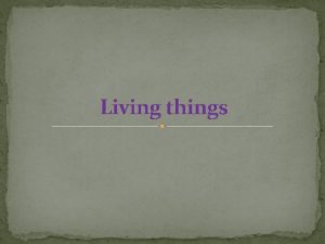 Living things Charactertistics of living things They all