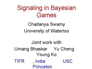 Signaling in Bayesian Games Chaitanya Swamy University of