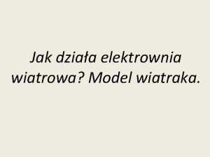 Jak dziaa elektrownia wiatrowa Model wiatraka Schemat wiatraka