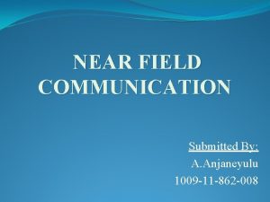 NEAR FIELD COMMUNICATION Submitted By A Anjaneyulu 1009