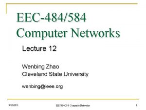 EEC484584 Computer Networks Lecture 12 Wenbing Zhao Cleveland