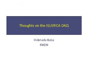Thoughts on the EURICA DAQ Hidetada Baba RIKEN