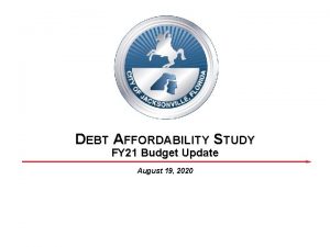 DEBT AFFORDABILITY STUDY FY 21 Budget Update August