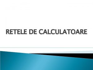 RETELE DE CALCULATOARE O retea de calculatoare reprezinta