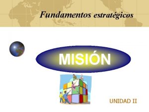 Fundamentos estratgicos MISIN UNIDAD II Una organizacin que