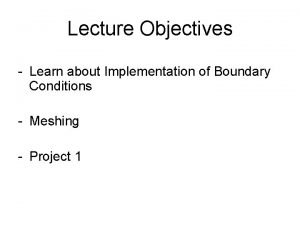 Lecture Objectives Learn about Implementation of Boundary Conditions