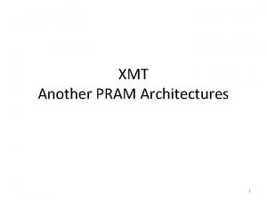 XMT Another PRAM Architectures 1 Two PRAM Architectures