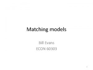 Matching models Bill Evans ECON 60303 1 2