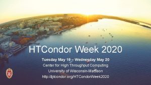 HTCondor Week 2020 Tuesday May 19 Wednesday May