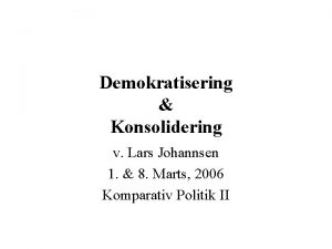 Demokratisering Konsolidering v Lars Johannsen 1 8 Marts