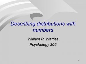 Describing distributions with numbers William P Wattles Psychology