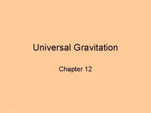 Universal Gravitation Chapter 12 Gravitation is Universal Every