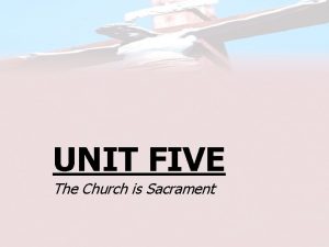 UNIT FIVE The Church is Sacrament 5 2